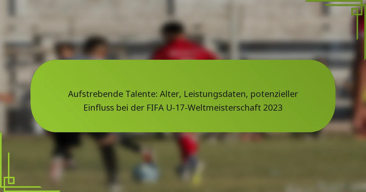 Aufstrebende Talente: Alter, Leistungsdaten, potenzieller Einfluss bei der FIFA U-17-Weltmeisterschaft 2023