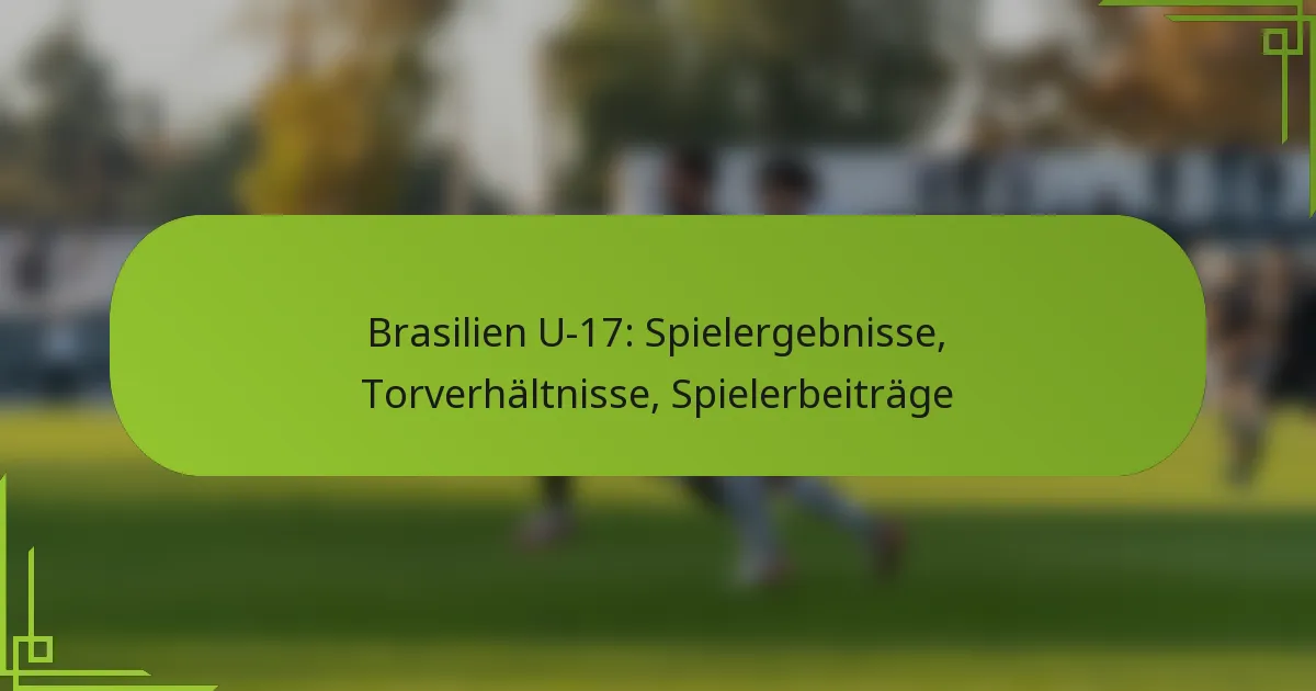 Brasilien U-17: Spielergebnisse, Torverhältnisse, Spielerbeiträge