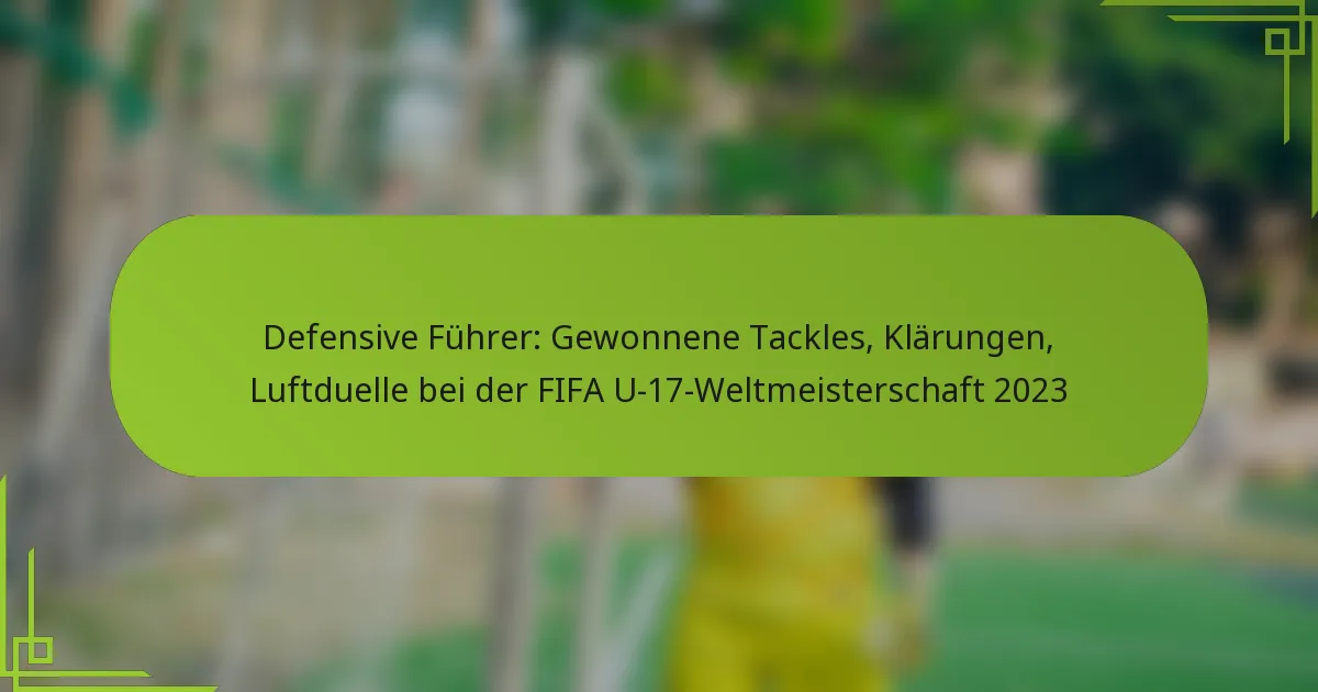 Defensive Führer: Gewonnene Tackles, Klärungen, Luftduelle bei der FIFA U-17-Weltmeisterschaft 2023