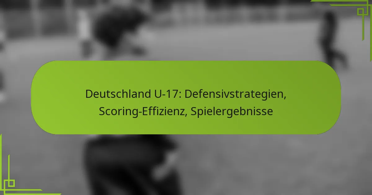 Deutschland U-17: Defensivstrategien, Scoring-Effizienz, Spielergebnisse