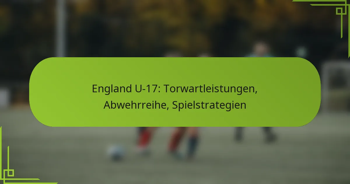 England U-17: Torwartleistungen, Abwehrreihe, Spielstrategien