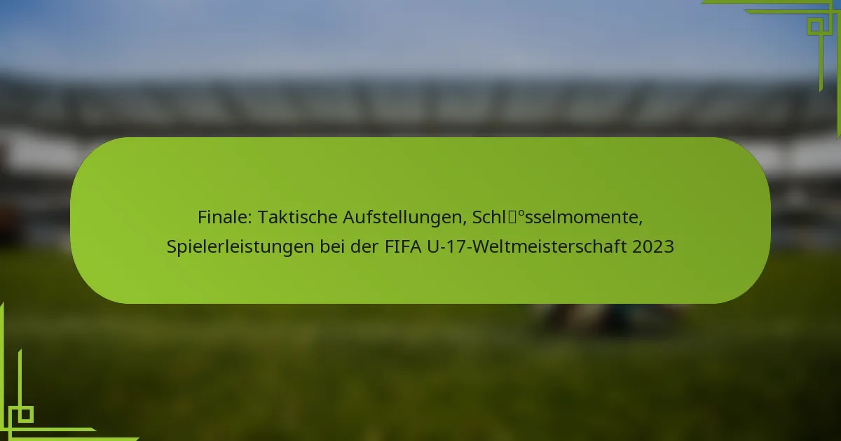 Finale: Taktische Aufstellungen, Schlüsselmomente, Spielerleistungen bei der FIFA U-17-Weltmeisterschaft 2023