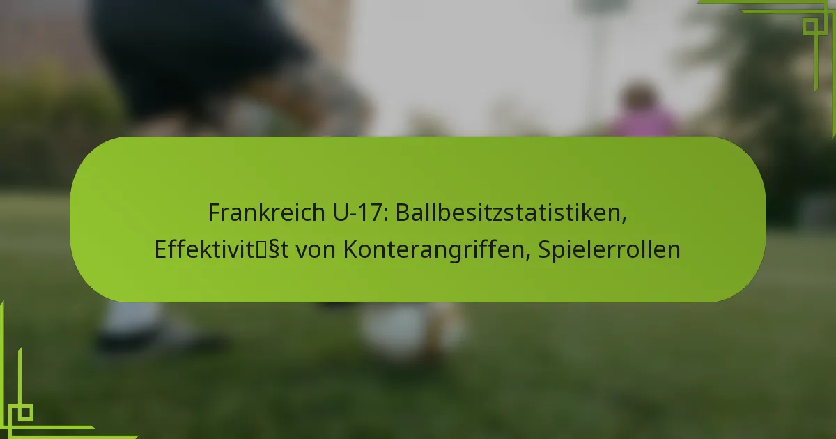 Frankreich U-17: Ballbesitzstatistiken, Effektivität von Konterangriffen, Spielerrollen
