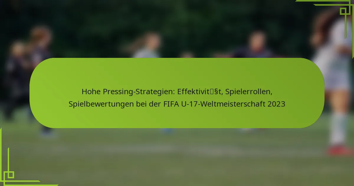 Hohe Pressing-Strategien: Effektivität, Spielerrollen, Spielbewertungen bei der FIFA U-17-Weltmeisterschaft 2023