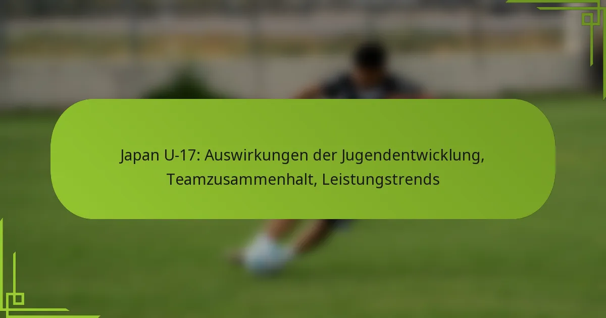 Japan U-17: Auswirkungen der Jugendentwicklung, Teamzusammenhalt, Leistungstrends