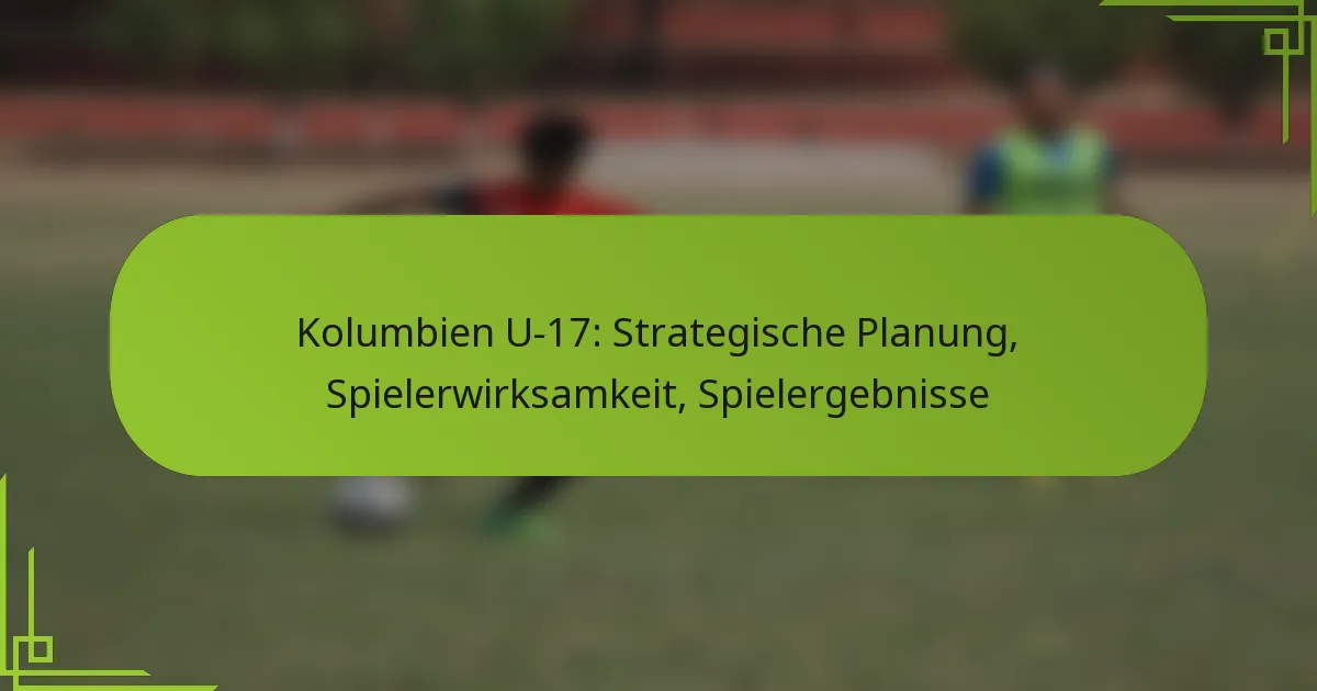 Kolumbien U-17: Strategische Planung, Spielerwirksamkeit, Spielergebnisse