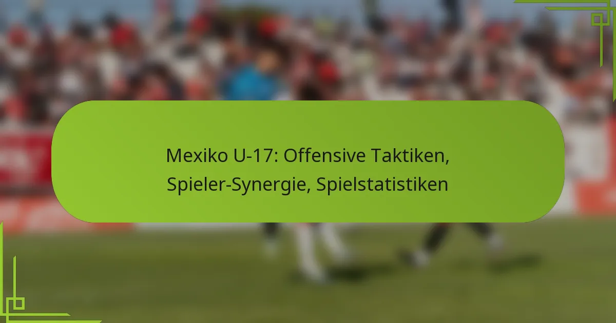 Mexiko U-17: Offensive Taktiken, Spieler-Synergie, Spielstatistiken