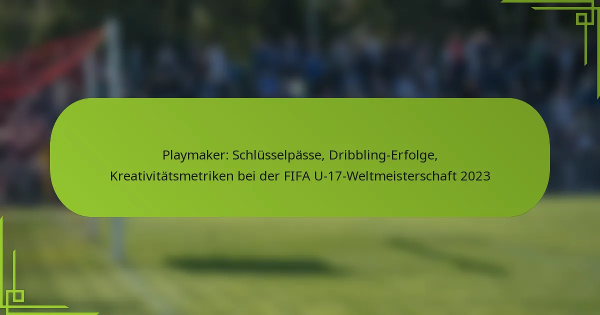 Playmaker: Schlüsselpässe, Dribbling-Erfolge, Kreativitätsmetriken bei der FIFA U-17-Weltmeisterschaft 2023