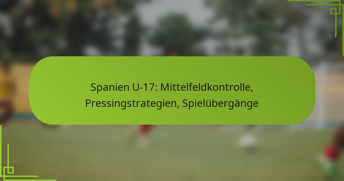 Spanien U-17: Mittelfeldkontrolle, Pressingstrategien, Spielübergänge