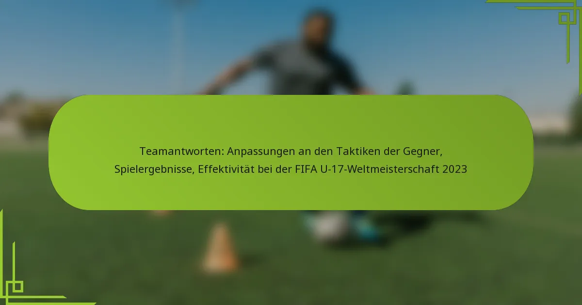 Teamantworten: Anpassungen an den Taktiken der Gegner, Spielergebnisse, Effektivität bei der FIFA U-17-Weltmeisterschaft 2023