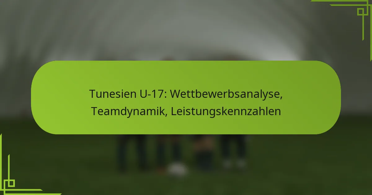 Tunesien U-17: Wettbewerbsanalyse, Teamdynamik, Leistungskennzahlen