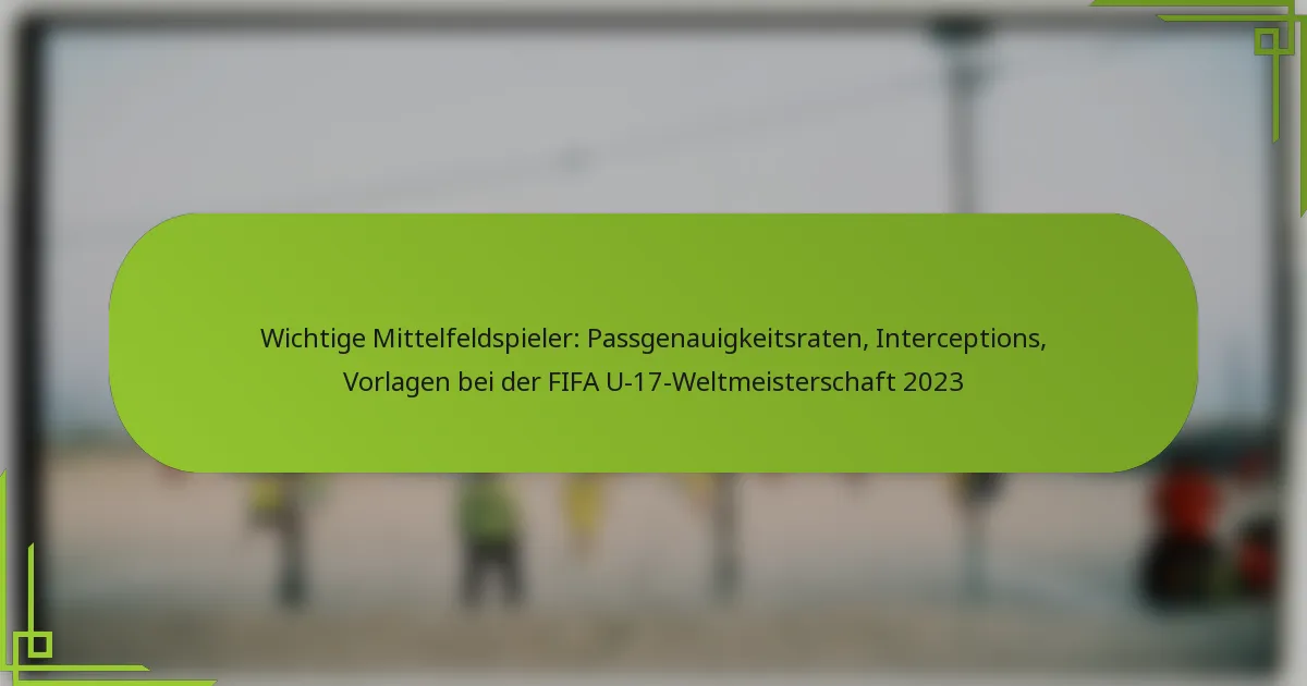 Wichtige Mittelfeldspieler: Passgenauigkeitsraten, Interceptions, Vorlagen bei der FIFA U-17-Weltmeisterschaft 2023