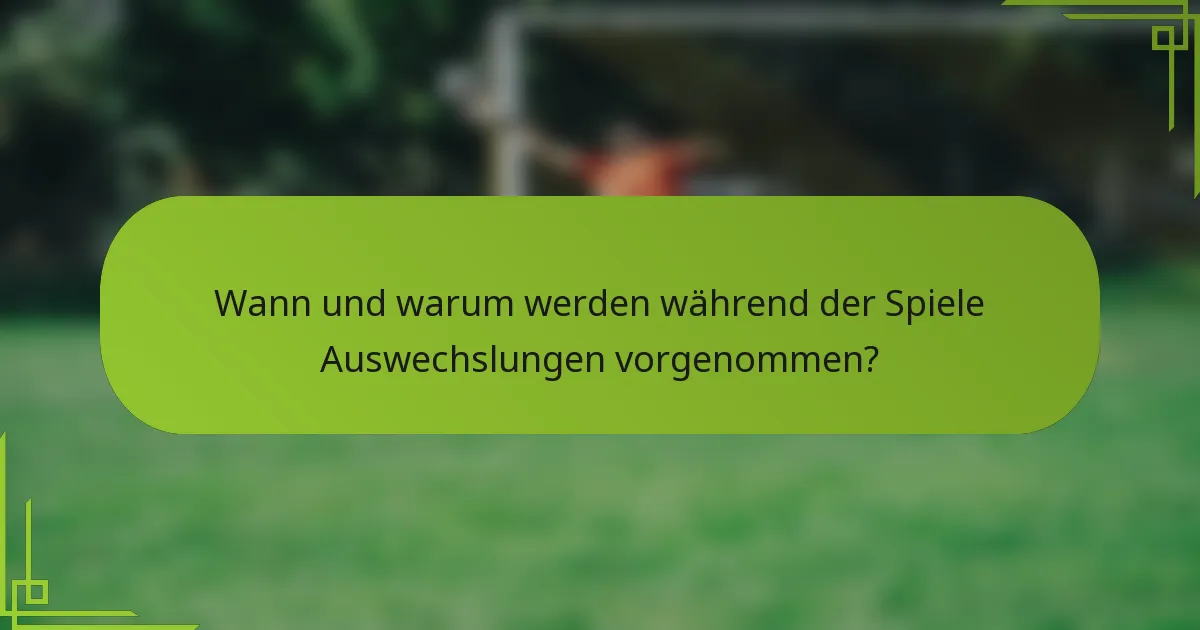 Wann und warum werden während der Spiele Auswechslungen vorgenommen?