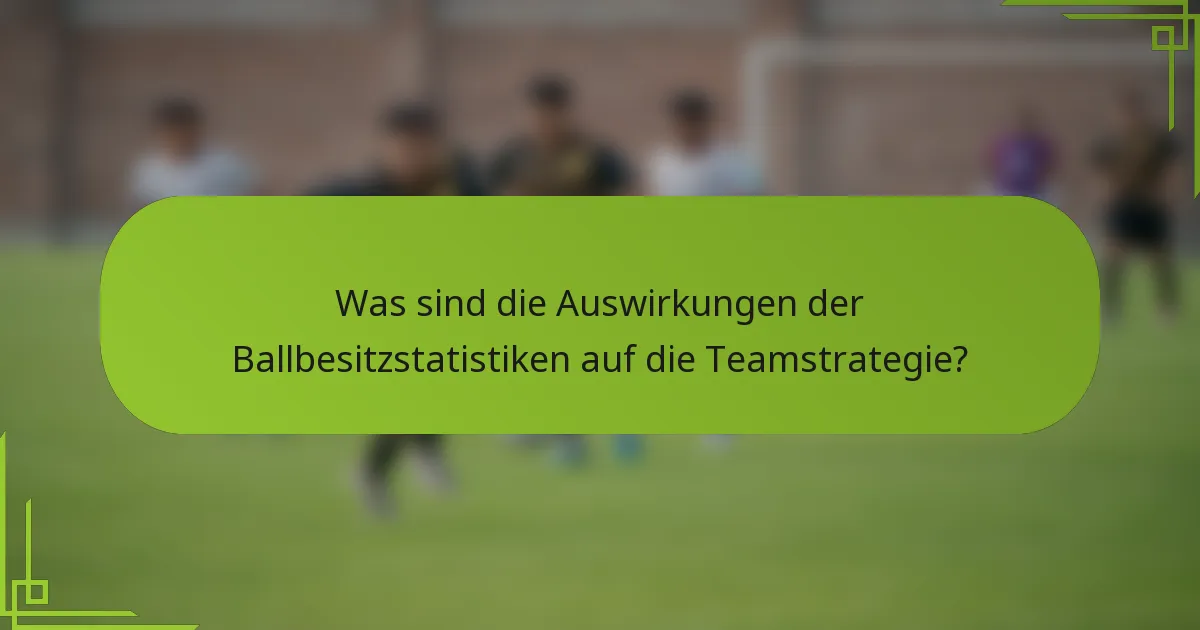 Was sind die Auswirkungen der Ballbesitzstatistiken auf die Teamstrategie?