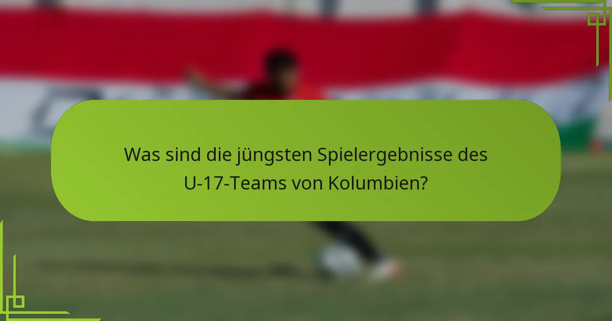 Was sind die jüngsten Spielergebnisse des U-17-Teams von Kolumbien?