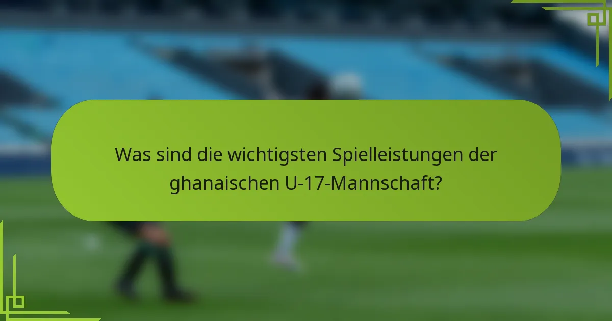 Was sind die wichtigsten Spielleistungen der ghanaischen U-17-Mannschaft?