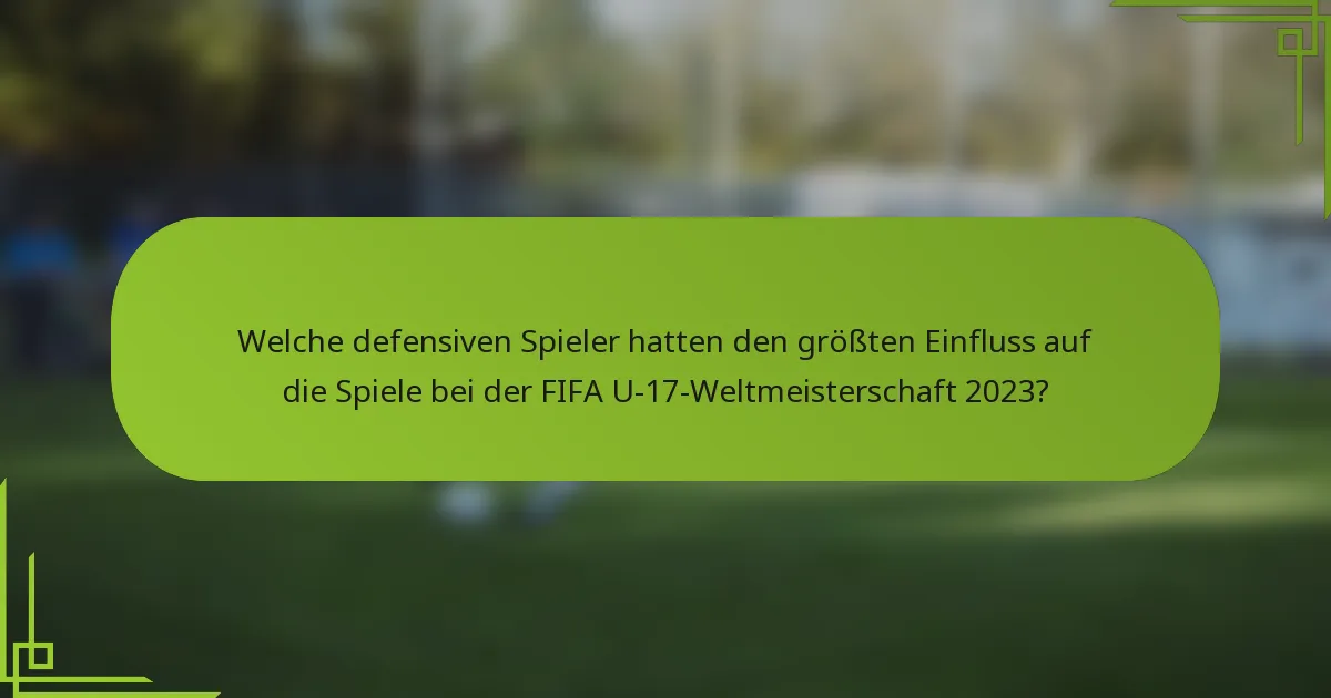 Welche defensiven Spieler hatten den größten Einfluss auf die Spiele bei der FIFA U-17-Weltmeisterschaft 2023?