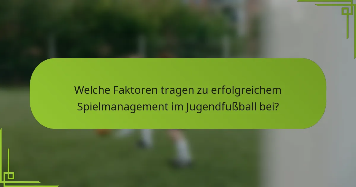 Welche Faktoren tragen zu erfolgreichem Spielmanagement im Jugendfußball bei?