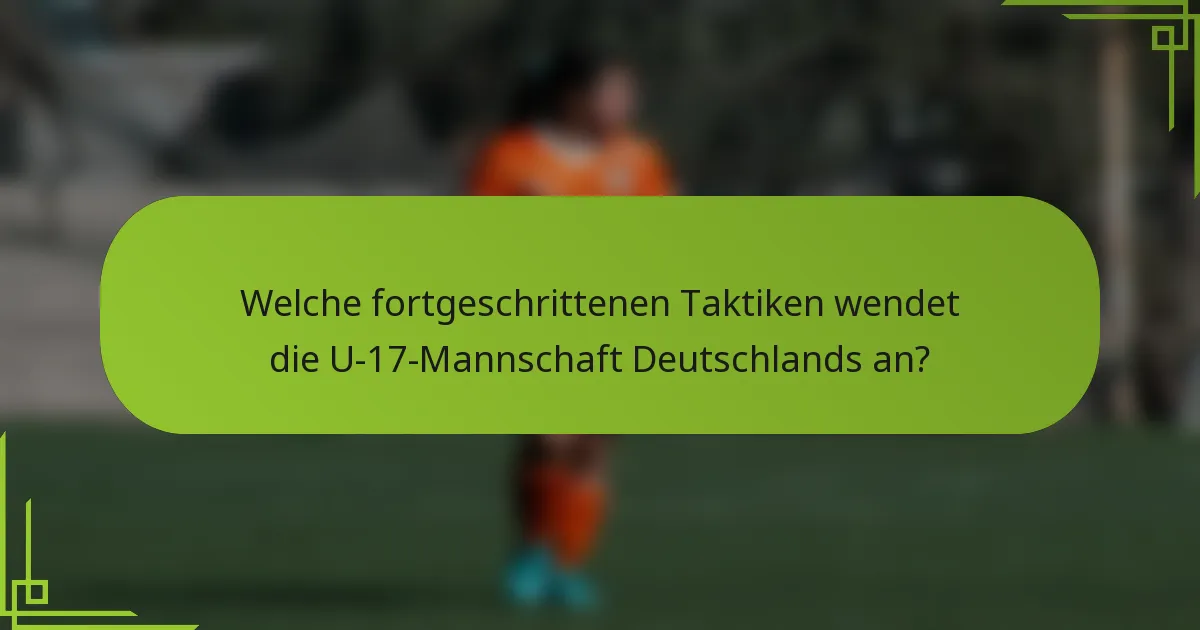 Welche fortgeschrittenen Taktiken wendet die U-17-Mannschaft Deutschlands an?