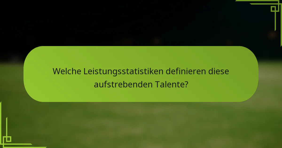 Welche Leistungsstatistiken definieren diese aufstrebenden Talente?