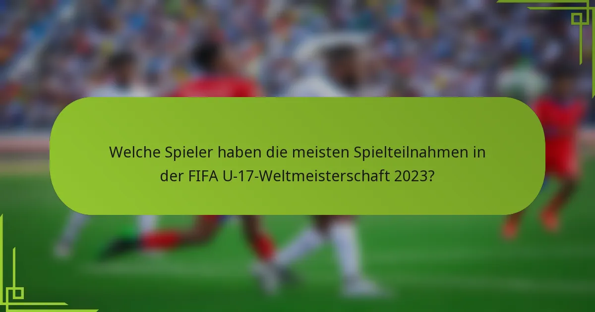 Welche Spieler haben die meisten Spielteilnahmen in der FIFA U-17-Weltmeisterschaft 2023?