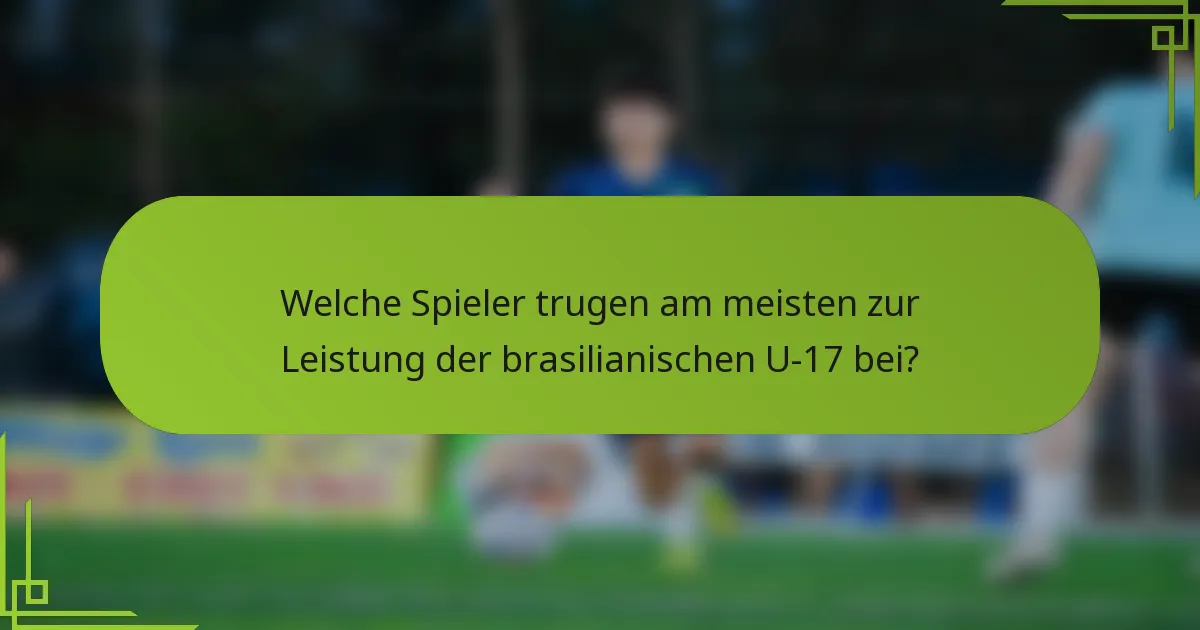 Welche Spieler trugen am meisten zur Leistung der brasilianischen U-17 bei?