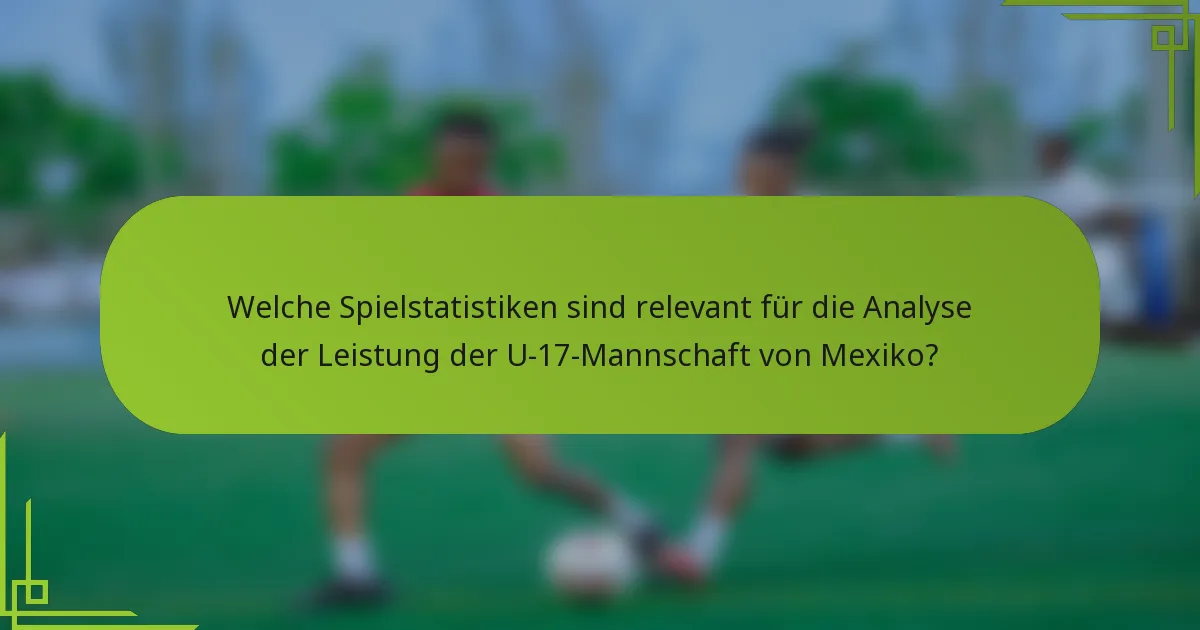 Welche Spielstatistiken sind relevant für die Analyse der Leistung der U-17-Mannschaft von Mexiko?