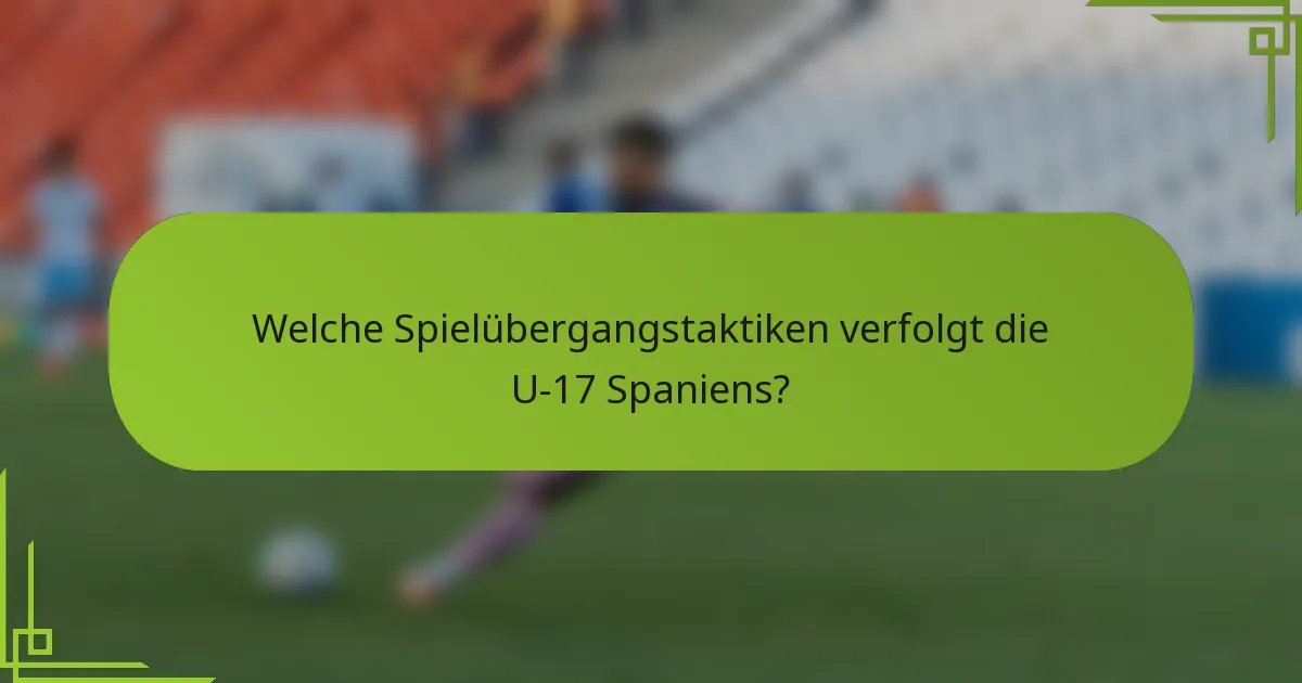 Welche Spielübergangstaktiken verfolgt die U-17 Spaniens?