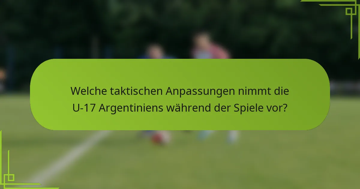 Welche taktischen Anpassungen nimmt die U-17 Argentiniens während der Spiele vor?