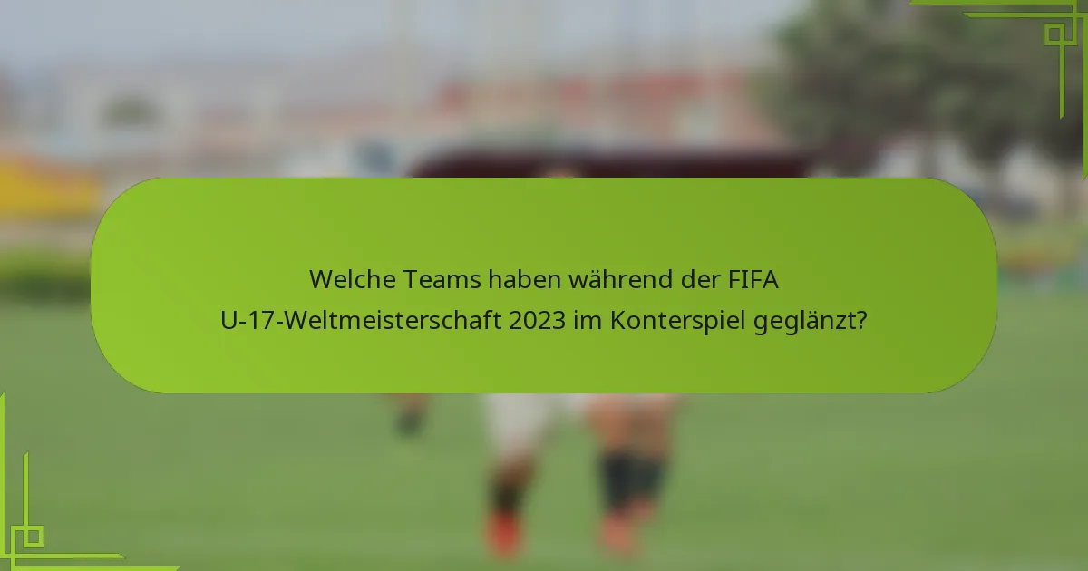 Welche Teams haben während der FIFA U-17-Weltmeisterschaft 2023 im Konterspiel geglänzt?