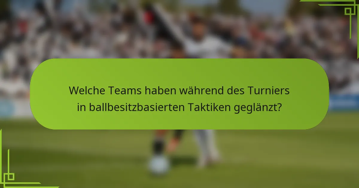 Welche Teams haben während des Turniers in ballbesitzbasierten Taktiken geglänzt?