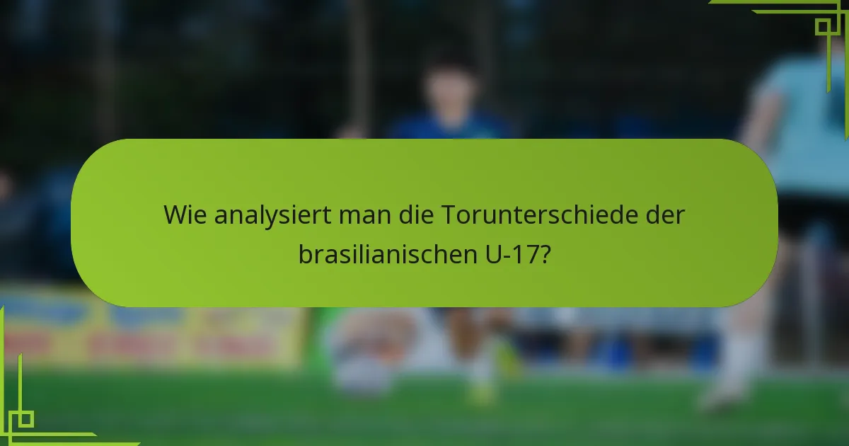 Wie analysiert man die Torunterschiede der brasilianischen U-17?