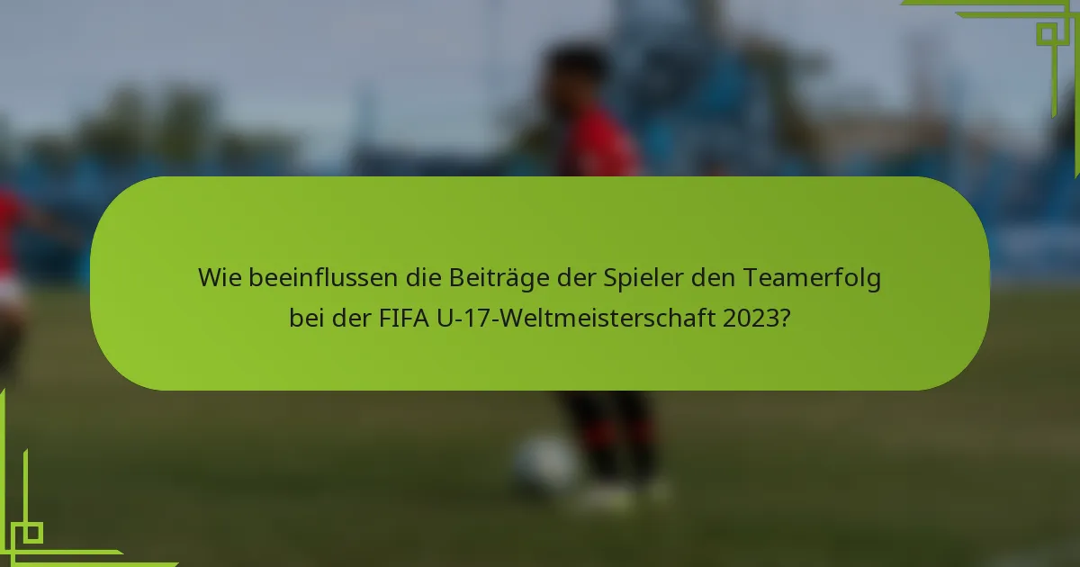 Wie beeinflussen die Beiträge der Spieler den Teamerfolg bei der FIFA U-17-Weltmeisterschaft 2023?