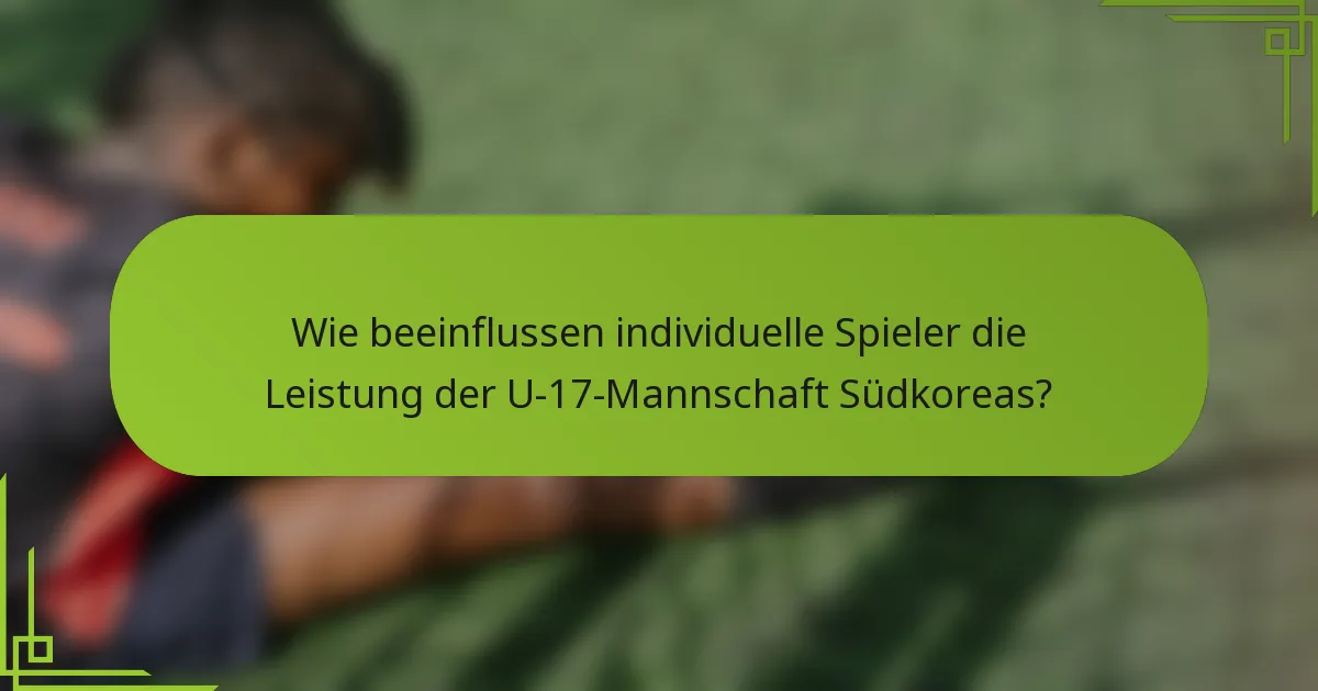 Wie beeinflussen individuelle Spieler die Leistung der U-17-Mannschaft Südkoreas?