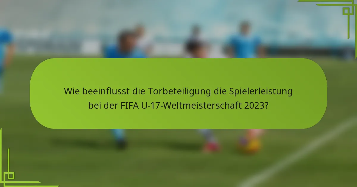 Wie beeinflusst die Torbeteiligung die Spielerleistung bei der FIFA U-17-Weltmeisterschaft 2023?