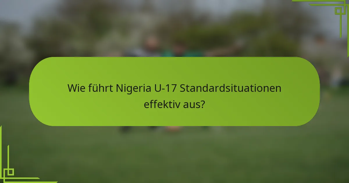 Wie führt Nigeria U-17 Standardsituationen effektiv aus?