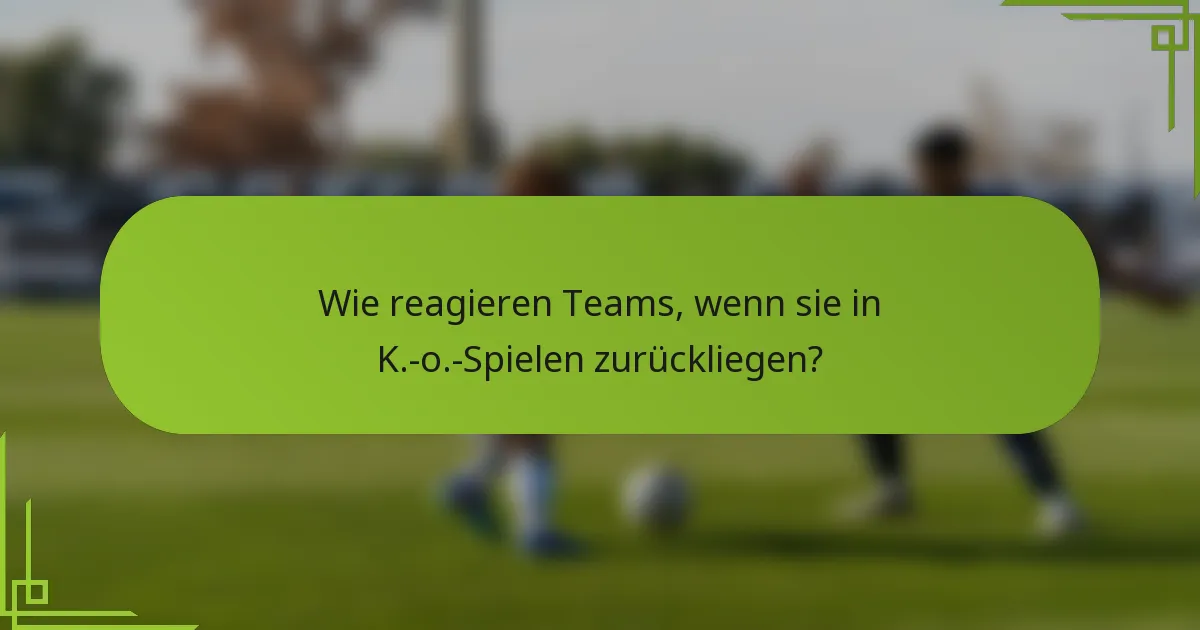 Wie reagieren Teams, wenn sie in K.-o.-Spielen zurückliegen?