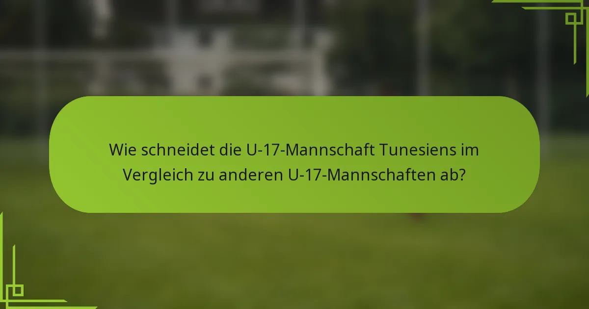 Wie schneidet die U-17-Mannschaft Tunesiens im Vergleich zu anderen U-17-Mannschaften ab?