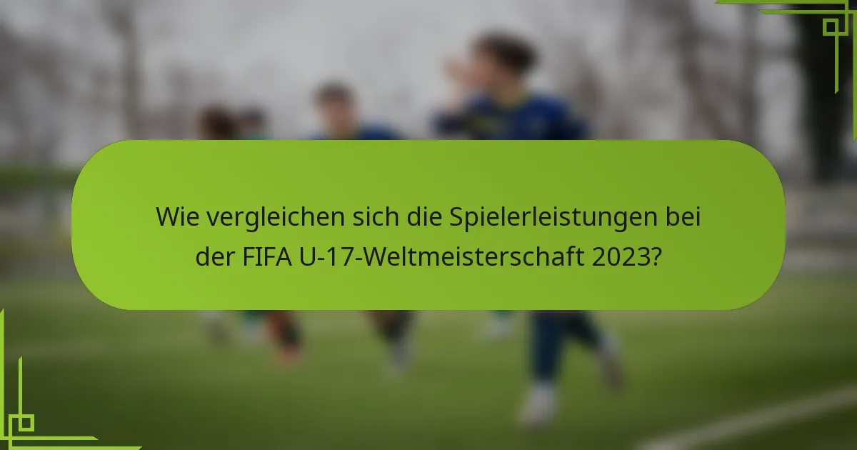 Wie vergleichen sich die Spielerleistungen bei der FIFA U-17-Weltmeisterschaft 2023?