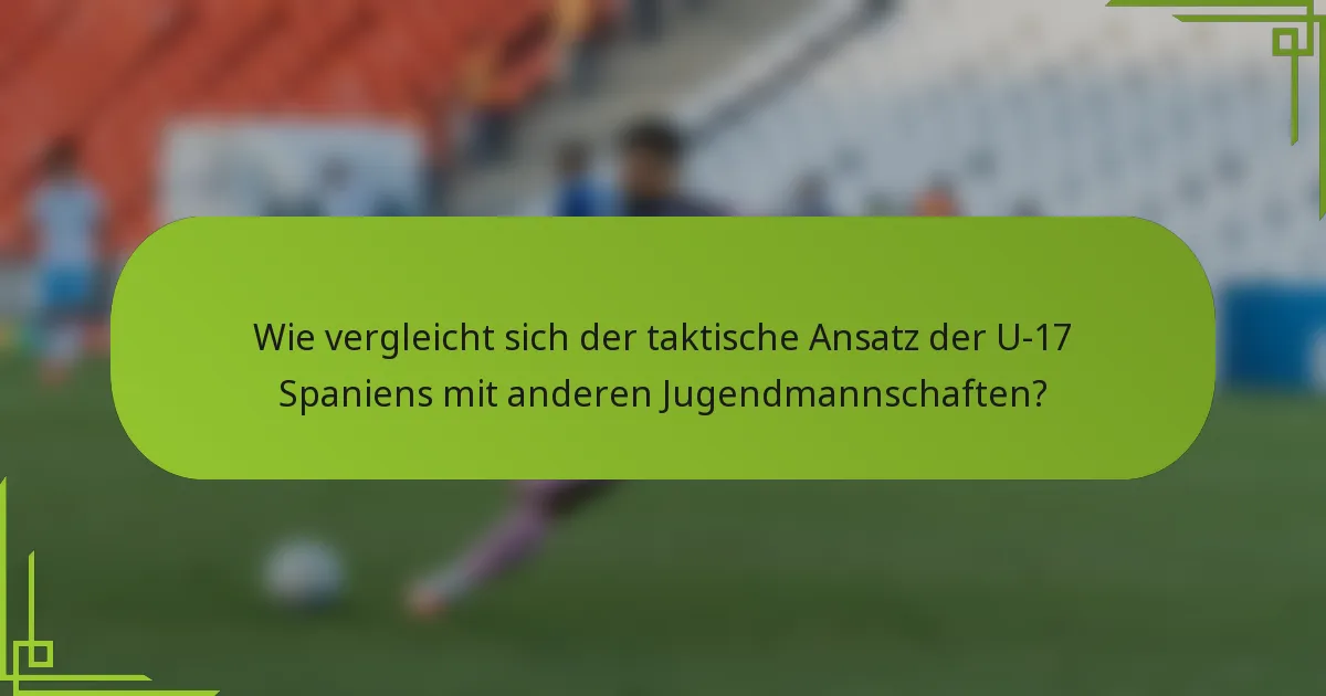 Wie vergleicht sich der taktische Ansatz der U-17 Spaniens mit anderen Jugendmannschaften?