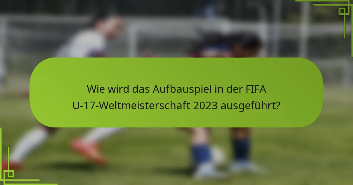 Wie wird das Aufbauspiel in der FIFA U-17-Weltmeisterschaft 2023 ausgeführt?